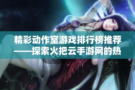 精彩动作室游戏排行榜推荐——探索火把云手游网的热门手游排行