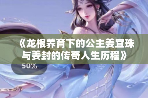《龙根养育下的公主姜宜珠与姜封的传奇人生历程》