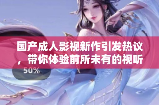 国产成人影视新作引发热议，带你体验前所未有的视听盛宴