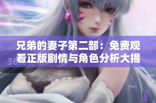 兄弟的妻子第二部：免费观看正版剧情与角色分析大揭秘