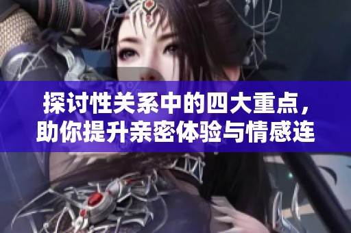 探讨性关系中的四大重点，助你提升亲密体验与情感连接