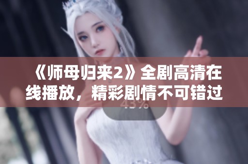 《师母归来2》全剧高清在线播放，精彩剧情不可错过！