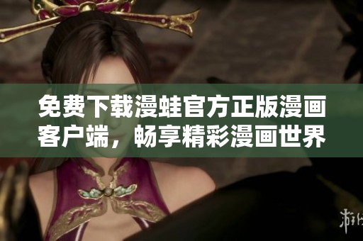 免费下载漫蛙官方正版漫画客户端，畅享精彩漫画世界的入口指南