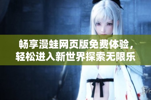 畅享漫蛙网页版免费体验，轻松进入新世界探索无限乐趣