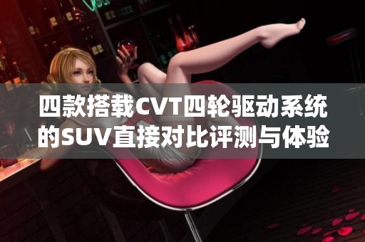 四款搭载CVT四轮驱动系统的SUV直接对比评测与体验分析