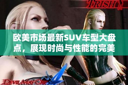 欧美市场最新SUV车型大盘点，展现时尚与性能的完美结合