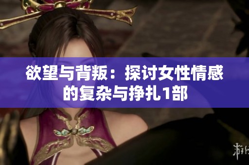 欲望与背叛：探讨女性情感的复杂与挣扎1部