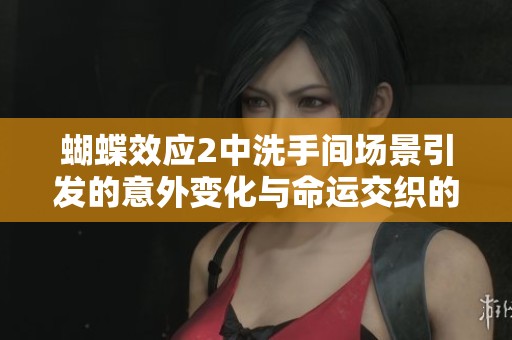 蝴蝶效应2中洗手间场景引发的意外变化与命运交织的精彩解析
