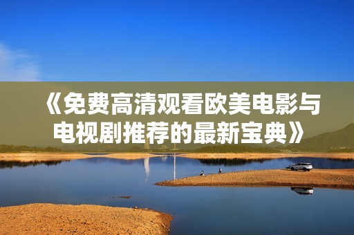 《免费高清观看欧美电影与电视剧推荐的最新宝典》