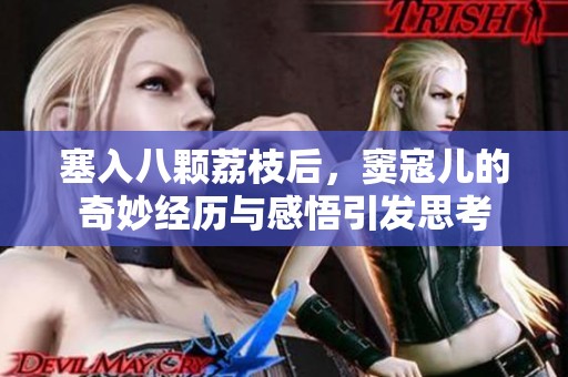 塞入八颗荔枝后，窦寇儿的奇妙经历与感悟引发思考