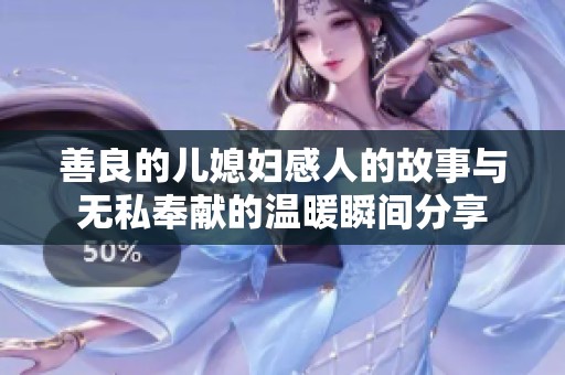 善良的儿媳妇感人的故事与无私奉献的温暖瞬间分享