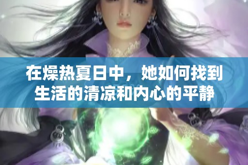 在燥热夏日中，她如何找到生活的清凉和内心的平静