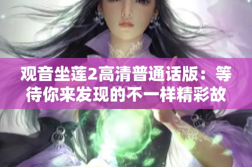 观音坐莲2高清普通话版：等待你来发现的不一样精彩故事