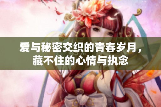 爱与秘密交织的青春岁月，藏不住的心情与执念