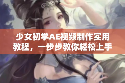 少女初学AE视频制作实用教程，一步步教你轻松上手动画设计技巧