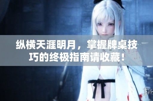 纵横天涯明月，掌握牌桌技巧的终极指南请收藏！
