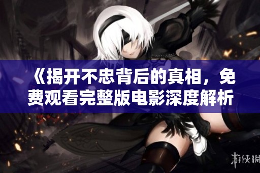 《揭开不忠背后的真相，免费观看完整版电影深度解析人性与关系》