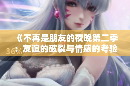 《不再是朋友的夜晚第二季：友谊的破裂与情感的考验》