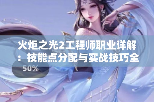 火炬之光2工程师职业详解：技能点分配与实战技巧全解析