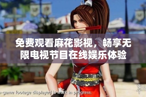 免费观看麻花影视，畅享无限电视节目在线娱乐体验