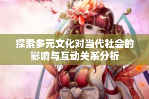 探索多元文化对当代社会的影响与互动关系分析