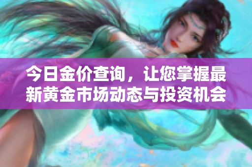 今日金价查询，让您掌握最新黄金市场动态与投资机会