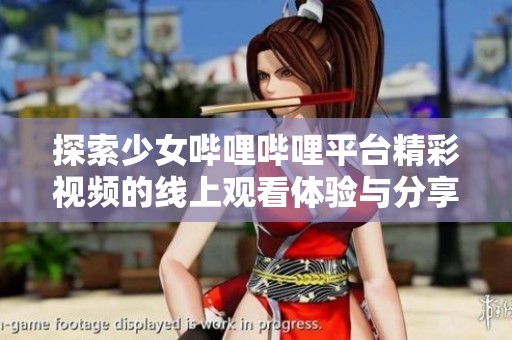 探索少女哔哩哔哩平台精彩视频的线上观看体验与分享