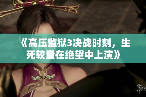 《高压监狱3决战时刻，生死较量在绝望中上演》