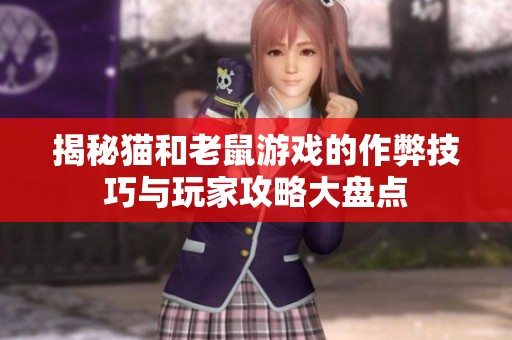 揭秘猫和老鼠游戏的作弊技巧与玩家攻略大盘点