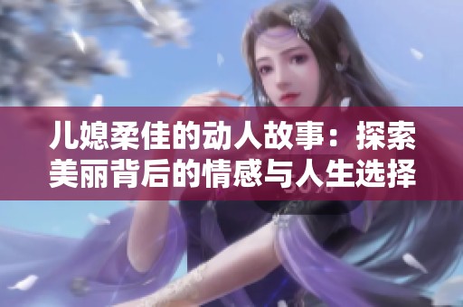 儿媳柔佳的动人故事：探索美丽背后的情感与人生选择