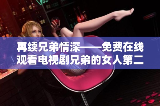 再续兄弟情深——免费在线观看电视剧兄弟的女人第二部全新故事