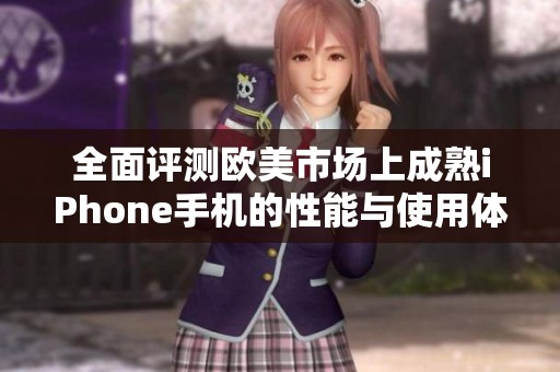 全面评测欧美市场上成熟iPhone手机的性能与使用体验