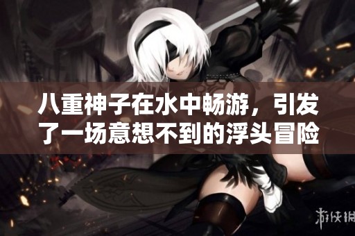 八重神子在水中畅游，引发了一场意想不到的浮头冒险故事