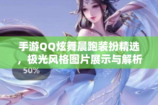 手游QQ炫舞晨跑装扮精选，极光风格图片展示与解析