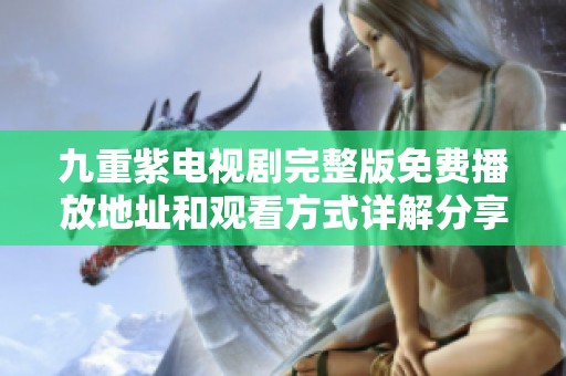 九重紫电视剧完整版免费播放地址和观看方式详解分享