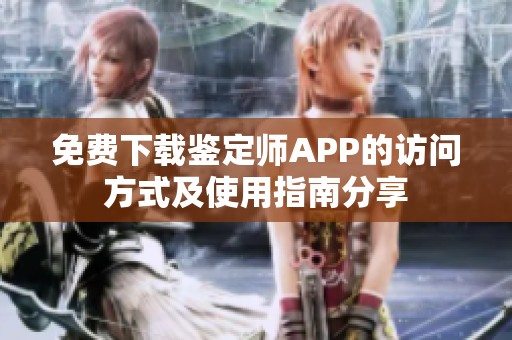 免费下载鉴定师APP的访问方式及使用指南分享