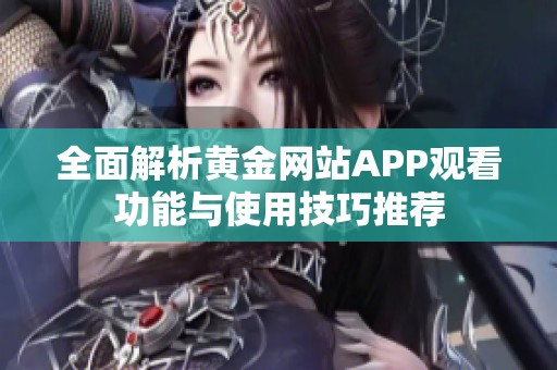 全面解析黄金网站APP观看功能与使用技巧推荐