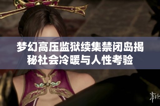 梦幻高压监狱续集禁闭岛揭秘社会冷暖与人性考验