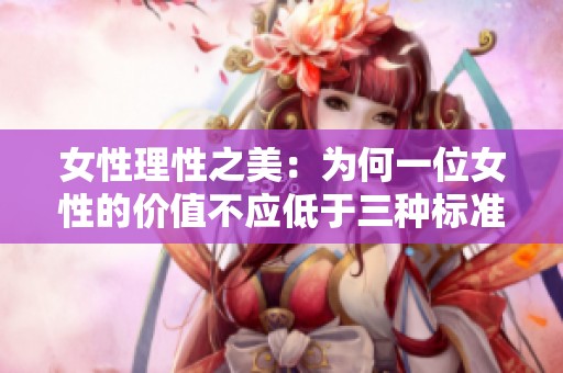 女性理性之美：为何一位女性的价值不应低于三种标准