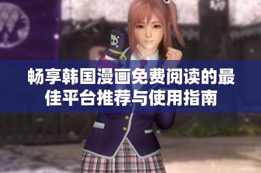 畅享韩国漫画免费阅读的最佳平台推荐与使用指南