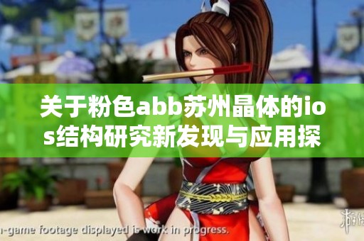 关于粉色abb苏州晶体的ios结构研究新发现与应用探索