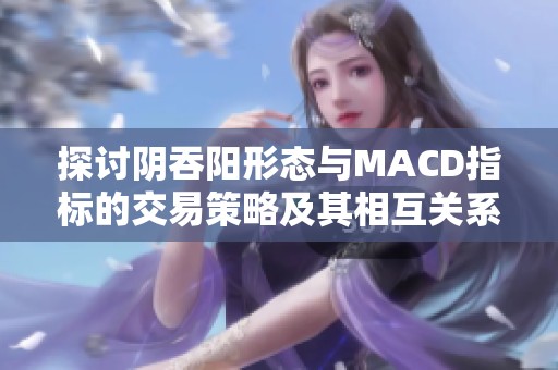探讨阴吞阳形态与MACD指标的交易策略及其相互关系
