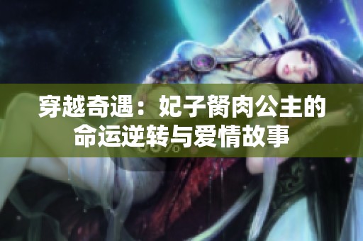 穿越奇遇：妃子胬肉公主的命运逆转与爱情故事