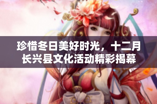 珍惜冬日美好时光，十二月长兴县文化活动精彩揭幕