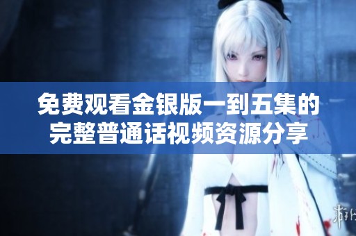 免费观看金银版一到五集的完整普通话视频资源分享