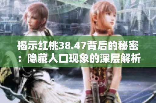 揭示红桃38.47背后的秘密：隐藏人口现象的深层解析