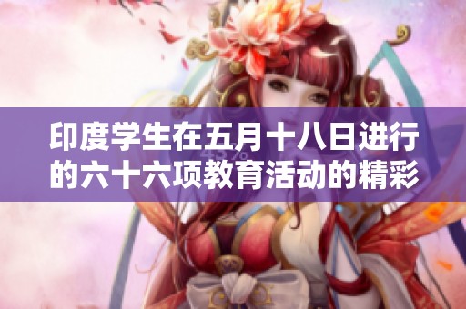 印度学生在五月十八日进行的六十六项教育活动的精彩回顾与展望