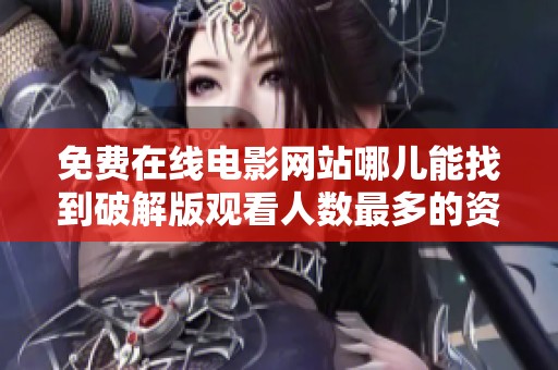免费在线电影网站哪儿能找到破解版观看人数最多的资源