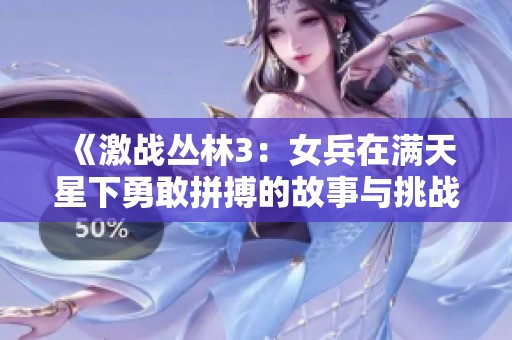 《激战丛林3：女兵在满天星下勇敢拼搏的故事与挑战》