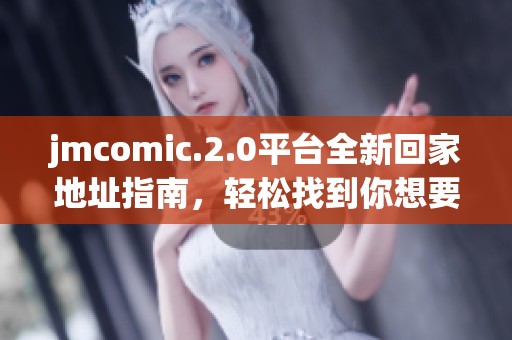jmcomic.2.0平台全新回家地址指南，轻松找到你想要的漫画资源